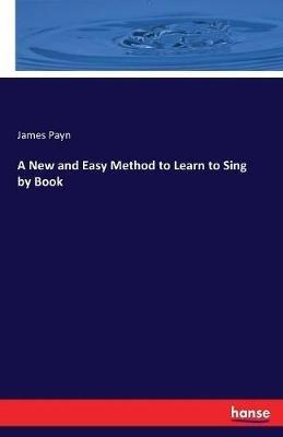 A New and Easy Method to Learn to Sing by Book - James Payn - cover