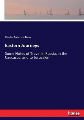 Eastern Journeys: Some Notes of Travel in Russia, in the Caucasus, and to Jerusalem - Charles Anderson Dana - cover