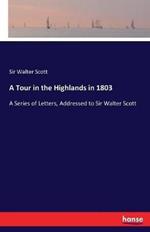 A Tour in the Highlands in 1803: A Series of Letters, Addressed to Sir Walter Scott
