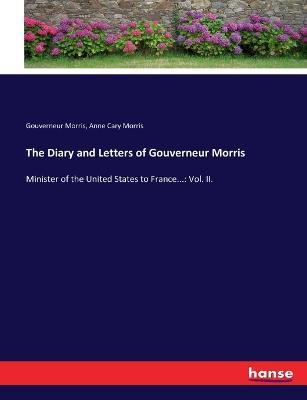 The Diary and Letters of Gouverneur Morris: Minister of the United States to France...: Vol. II. - Gouverneur Morris,Anne Cary Morris - cover