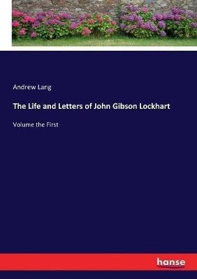 The Life and Letters of John Gibson Lockhart: Volume the First - Andrew Lang - cover