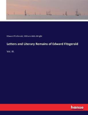 Letters and Literary Remains of Edward Fitzgerald: Vol. III. - William Aldis Wright,Edward Fitzgerald - cover