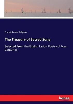 The Treasury of Sacred Song: Selected From the English Lyrical Poetry of Four Centuries - Francis Turner Palgrave - cover
