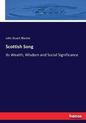 Scottish Song: Its Wealth, Wisdom and Social Significance - John Stuart Blackie - cover