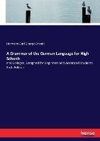 A Grammar of the German Language for High Schools: and Colleges, Designed for Beginners and Advanced Students. Sixth Edition - Hermann Carl George Brandt - cover