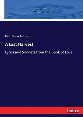 A Last Harvest: Lyrics and Sonnets from the Book of Love - Philip Bourke Marston - cover