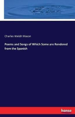 Poems and Songs of Which Some are Rendered from the Spanish - Charles Welsh Mason - cover