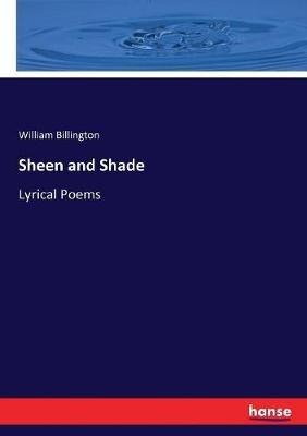 Sheen and Shade: Lyrical Poems - William Billington - cover