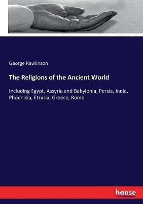 The Religions of the Ancient World: Including Egypt, Assyria and Babylonia, Persia, India, Phoenicia, Etruria, Greece, Rome - George Rawlinson - cover