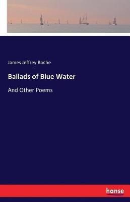 Ballads of Blue Water: And Other Poems - James Jeffrey Roche - cover