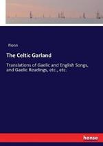 The Celtic Garland: Translations of Gaelic and English Songs, and Gaelic Readings, etc., etc.