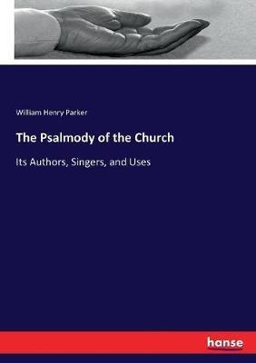 The Psalmody of the Church: Its Authors, Singers, and Uses - William H Parker - cover