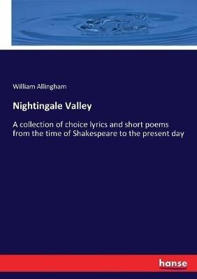 Nightingale Valley: A collection of choice lyrics and short poems from the time of Shakespeare to the present day - William Allingham - cover