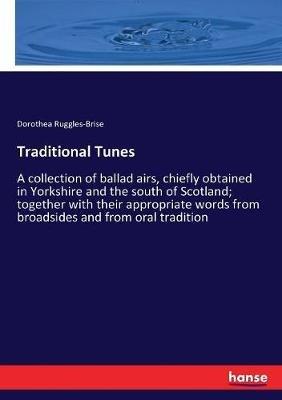 Traditional Tunes: A collection of ballad airs, chiefly obtained in Yorkshire and the south of Scotland; together with their appropriate words from broadsides and from oral tradition - Dorothea Ruggles-Brise - cover