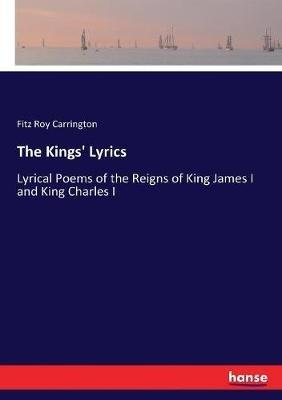 The Kings' Lyrics: Lyrical Poems of the Reigns of King James I and King Charles I - Fitz Roy Carrington - cover