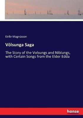 Voelsunga Saga: The Story of the Volsungs and Niblungs, with Certain Songs from the Elder Edda - Eirikr Magnusson - cover