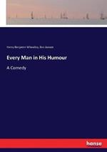Every Man in His Humour: A Comedy