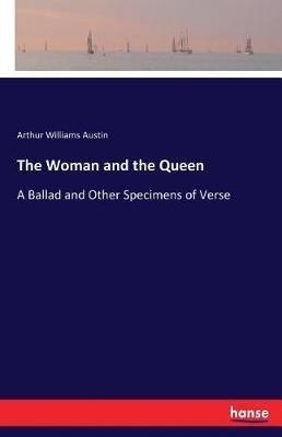 The Woman and the Queen: A Ballad and Other Specimens of Verse - Arthur Williams Austin - cover