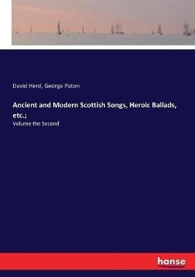Ancient and Modern Scottish Songs, Heroic Ballads, etc.;: Volume the Second - David Herd,George Paton - cover