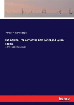 The Golden Treasury of the Best Songs and Lyrical Poems: in the English Language - Francis Turner Palgrave - cover
