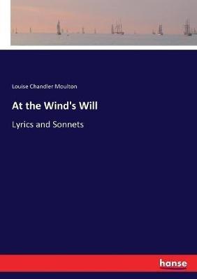 At the Wind's Will: Lyrics and Sonnets - Louise Chandler Moulton - cover