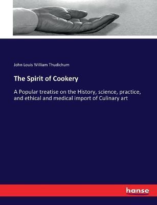 The Spirit of Cookery: A Popular treatise on the History, science, practice, and ethical and medical import of Culinary art - John Louis William Thudichum - cover