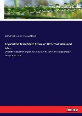 Reynard the fox in South Africa; or, Hottentot fables and tales: Chiefly translated from original manuscripts in the library of His Excellency Sir George Grey, K.C.B - Wilhelm Heinrich Immanuel Bleek - cover