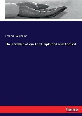 The Parables of our Lord Explained and Applied - Francis Bourdillon - cover