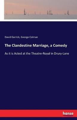 The Clandestine Marriage, a Comedy: As it is Acted at the Theatre-Royal in Drury-Lane - George Colman,David Garrick - cover