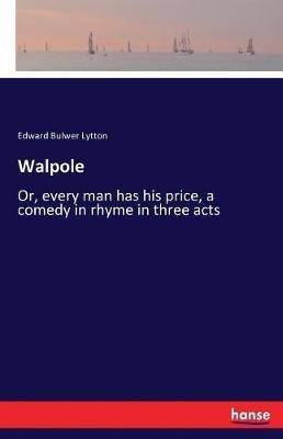 Walpole: Or, every man has his price, a comedy in rhyme in three acts - Edward Bulwer Lytton - cover