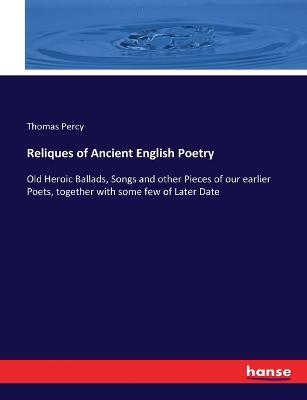 Reliques of Ancient English Poetry: Old Heroic Ballads, Songs and other Pieces of our earlier Poets, together with some few of Later Date - Thomas Percy - cover