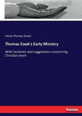 Thomas Cook's Early Ministry: With incidents and suggestions concerning Christian work - Henry Thomas Smart - cover