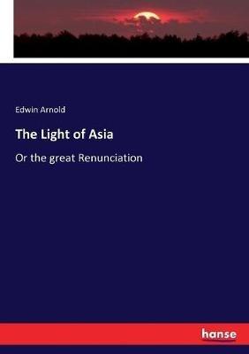 The Light of Asia: Or the great Renunciation - Edwin Arnold - cover