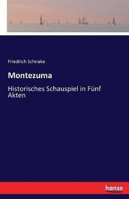Montezuma: Historisches Schauspiel in Fünf Akten - Friedrich Schnake - cover