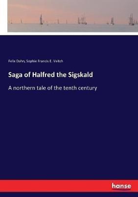 Saga of Halfred the Sigskald: A northern tale of the tenth century - Felix Dahn,Sophie Francis E Veitch - cover