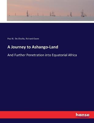 A Journey to Ashango-Land: And Further Penetration into Equatorial Africa - Paul B Du Chaillu,Richard Owen - cover