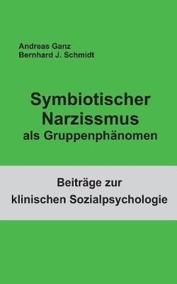 Symbiotischer Narzissmus als Gruppenphänomen - Bernhard J Schmidt,Andreas Ganz - cover