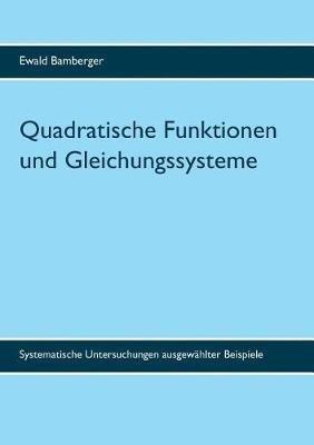 Quadratische Funktionen und Gleichungssysteme: Systematische Untersuchungen ausgewahlter Beispiele - Ewald Bamberger - cover