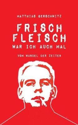 Frischfleisch war ich auch mal: Vom Wandel der Zeiten - Matthias Gerschwitz - cover
