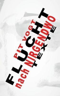 Flucht ins Nirgendwo: Texte - Pit Vogt - cover