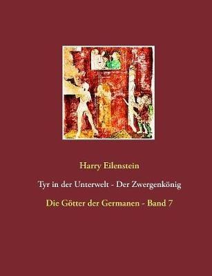 Tyr in der Unterwelt - Der Zwergenkönig: Die Götter der Germanen - Band 7 - Harry Eilenstein - cover