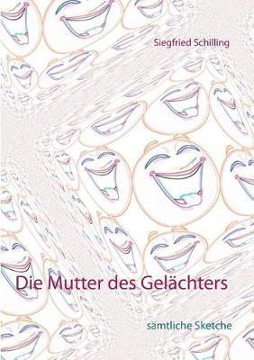 Die Mutter des Gelächters: sämtliche Sketche - Siegfried Schilling - cover