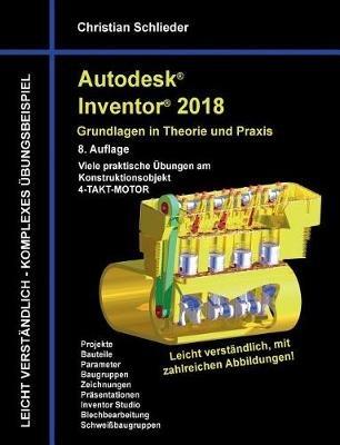 Autodesk Inventor 2018 - Grundlagen in Theorie und Praxis: Viele praktische UEbungen am Konstruktionsobjekt 4-Takt-Motor - Christian Schlieder - cover