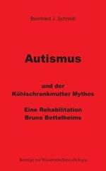 Autismus und der Kühlschrankmutter Mythos: Eine Rehabilitierung Bruno Bettelheims