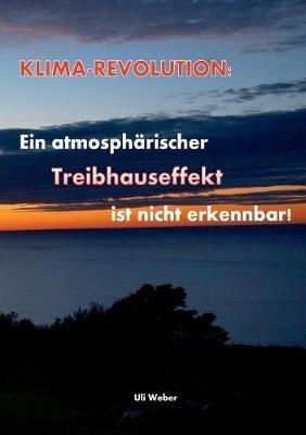 Klimarevolution: Ein atmosphärischer Treibhauseffekt ist nicht erkennbar - Uli Weber - cover