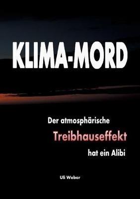 Klima-Mord: Der atmosphärische Treibhauseffekt hat ein Alibi - Uli Weber - cover