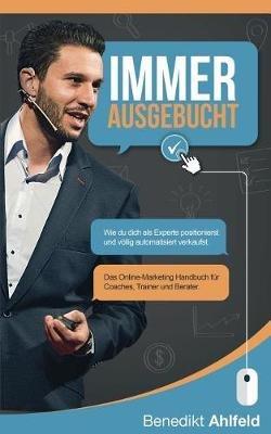 Immer ausgebucht: Wie du dich als Experte positionierst und automatisiert verkaufst. Das Online-Marketing Praxishandbuch fur Coaches, Trainer und Berater. - Benedikt Ahlfeld - cover