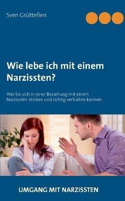 Wie lebe ich mit einem Narzissten?: Wie Sie sich in einer Beziehung mit einem Narzissten stärken und richtig verhalten können - Sven Grüttefien - cover