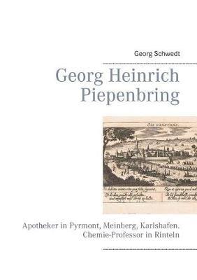 Georg Heinrich Piepenbring: Apotheker in Pyrmont, Meinberg, Karlshafen. Chemie-Professor in Rinteln - Georg Schwedt - cover