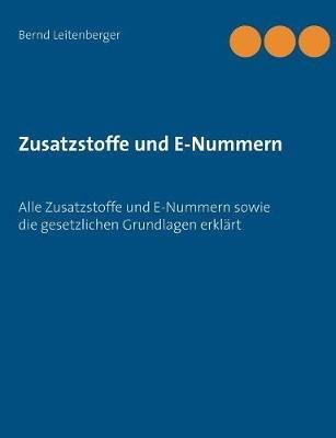 Zusatzstoffe und E-Nummern: Alle Zusatzstoffe und E-Nummern sowie die gesetzlichen Grundlagen erklärt - Bernd Leitenberger - cover
